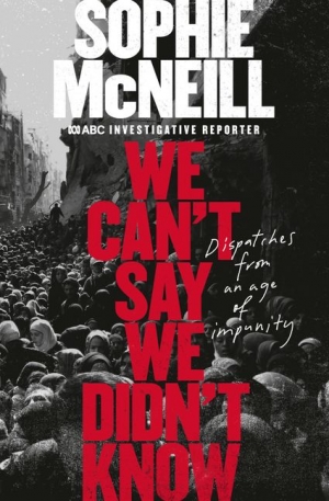 Thomas McGee reviews &#039;We Can’t Say We Didn’t Know: Dispatches from an age of impunity&#039; by Sophie McNeill