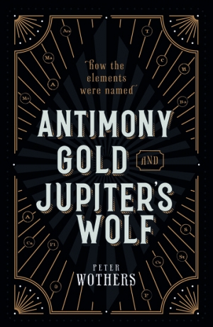 Robyn Arianrhod reviews &#039;Antimony, Gold, and Jupiter’s Wolf: How the elements were named&#039; by Peter Wothers