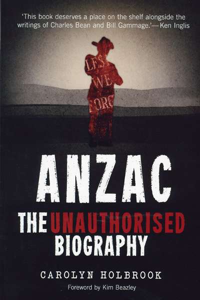 Joan Beaumont reviews &#039;Anzac: The unauthorised biography&#039; by Carolyn Holbrook