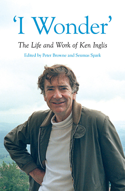 I Wonder: The Life and Work of Ken Inglis edited by Peter Browne and Seumas Sparke