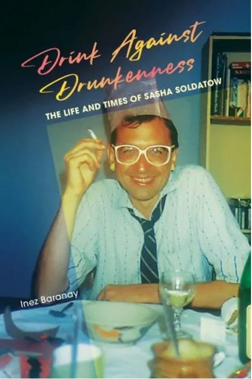 Drink Against Drunkenness: The life and times of Sasha Soldatow