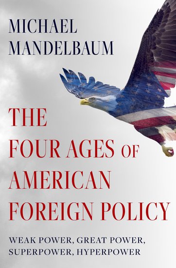 The Four Ages of American Foreign Policy: Weak power, great power, superpower, hyperpower