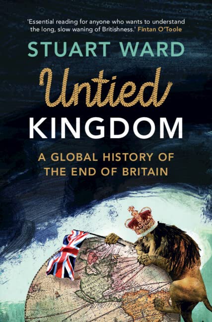 Untied Kingdom: A global history of the end of Britain