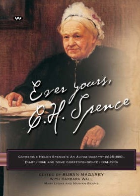 Ever Yours, C.H. Spence: Catherine Helen Spence’s an autobiography (1825–1910), diary (1894) and some correspondence (1894–1910)