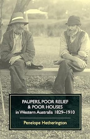 Paupers, Poor Relief and Poor Houses in Western Australia, 1829–1910