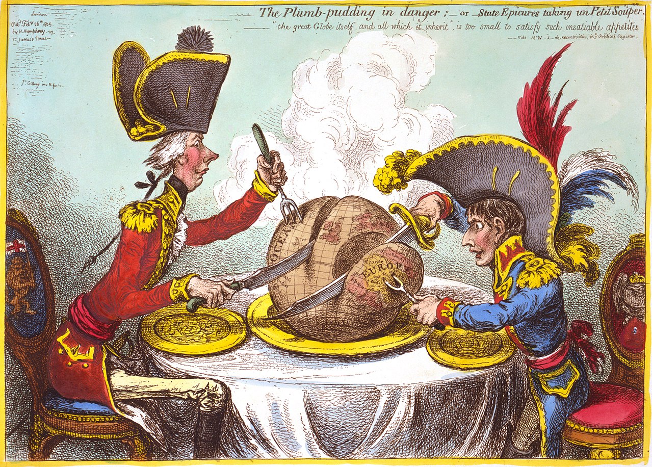The Plumb-pudding in danger, or, State Epicures taking un Petit Souper, is an 1805 editorial cartoon by the English artist James Gillray. The popular print depicts caricatures of the British Prime Minister William Pitt the Younger and the newly-crowned Emperor of France Napoleon,