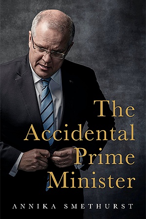 The Accidental Prime Minister by Annika Smethurst Hachette Australia, $39.99 hb, 374 pp