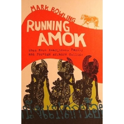Philip Clark reviews &#039;Running Amok: When news deadlines, family and foreign affairs collide&#039; by Mark Bowling