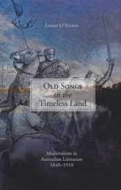 Gregory Kratzmann reviews 'Old Songs in the Timeless Land: Medievalism in Australian literature 1840–1910' by Louise D’Arcens