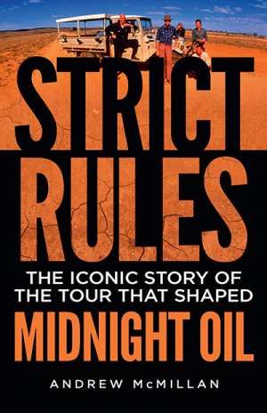 Gareth Hipwell reviews &#039;Strict Rules: The iconic story of the tour that shaped Midnight Oil&#039; by Andrew McMillan