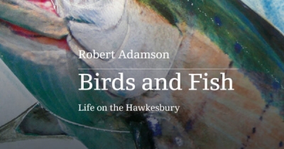 Simon West reviews ‘Birds and Fish: Life on the Hawkesbury’ by Robert Adamson and edited by Devin Johnston