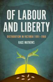 John Rickard reviews 'Of Labour and Liberty: Distributism in Victoria 1891–1966' by Race Mathews