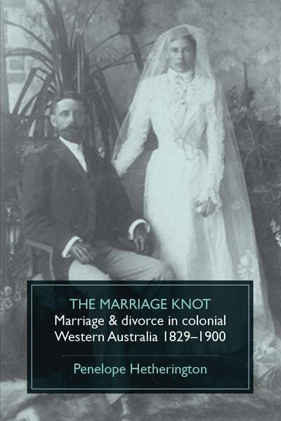 Anne Partlon reviews &#039;The Marriage Knot: Marriage and divorce in colonial Western Australia 1829-1900&#039; by Penelope Hetherington