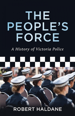 John Arnold reviews &#039;The People’s Force: A History of Victoria Police&#039; by Robert Haldane