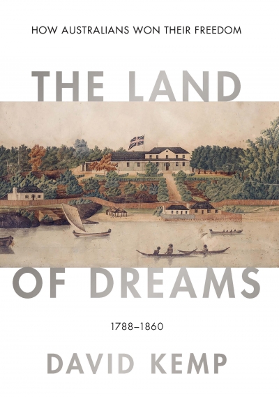 Alan Atkinson reviews &#039;The Land of Dreams: How Australians won their freedom, 1788–1860&#039; by David Kemp