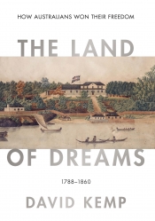 Alan Atkinson reviews 'The Land of Dreams: How Australians won their freedom, 1788–1860' by David Kemp