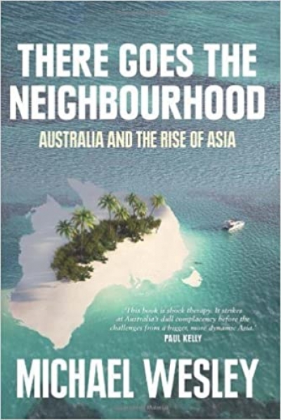 Hugh White reviews &#039;There Goes the Neighbourhood: Australia and the Rise of Asia&#039; by Michael Wesley