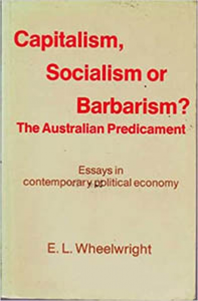 Leonie Sandercock reviews 'Capitalism, Socialism or Barbarism? The Australian Predicament: Essays on contemporary political economy' by E.L. Wheelwright