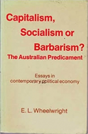 Leonie Sandercock reviews 'Capitalism, Socialism or Barbarism? The Australian Predicament: Essays on contemporary political economy' by E.L. Wheelwright
