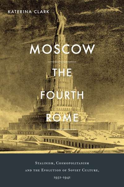 Nick Hordern reviews &#039;Moscow, the Fourth Rome: Stalinism, Cosmopolitanism, and the Evolution of Soviet Culture, 1931–1941&#039; by Katerina Clark
