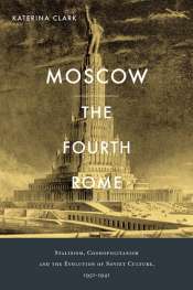 Nick Hordern reviews 'Moscow, the Fourth Rome: Stalinism, Cosmopolitanism, and the Evolution of Soviet Culture, 1931–1941' by Katerina Clark