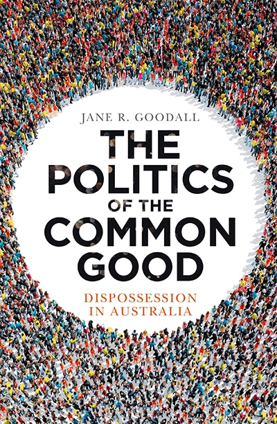 Judith Brett reviews &#039;The Politics of the Common Good: Dispossession in Australia&#039; by Jane R. Goodall
