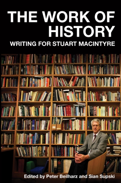 Christina Twomey reviews &#039;The Work of History: Writing for Stuart Macintyre&#039; edited by Peter Beilharz and Sian Supski