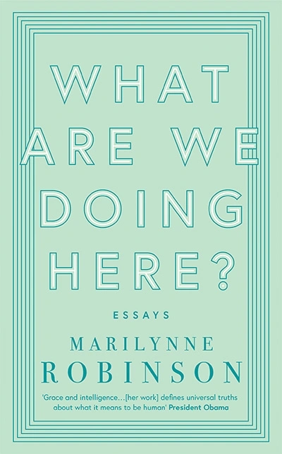 Morag Fraser reviews &#039;What Are We Doing Here?: Essays&#039; by Marilynne Robinson
