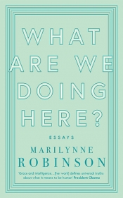 Morag Fraser reviews 'What Are We Doing Here?: Essays' by Marilynne Robinson