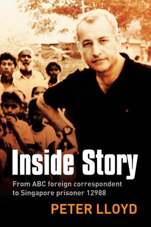 Murray Waldren reviews &#039;Inside Story: From ABC correspondent to Singapore prisoner #12988&#039; by Peter Lloyd