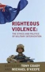 Jonathan Pearlman reviews 'Righteous Violence: The Ethics and Politics of Military Intervention' edited by Tony Coady and Michael O’Keefe and 'A Matter of Principle: Humanitarian Arguments for War In Iraq' edited by Thomas Cushman