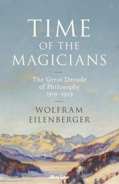 Janna Thompson reviews &#039;Time of the Magicians: The invention of modern thought, 1919–1929&#039; by Wolfram Eilenberger, translated by Shaun Whiteside