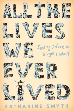 Ann-Marie Priest reviews &#039;All the Lives We Ever Lived: Seeking solace in Virginia Woolf&#039; by Katharine Smyth