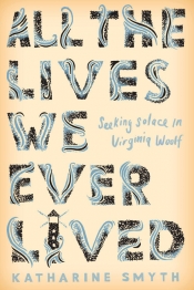 Ann-Marie Priest reviews 'All the Lives We Ever Lived: Seeking solace in Virginia Woolf' by Katharine Smyth