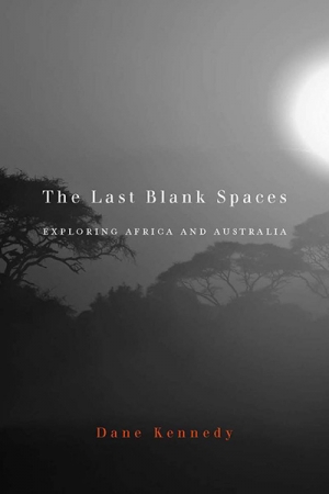 Norman Etherington reviews &#039;The Last Blank Spaces: Exploring Africa and Australia&#039; by Dane Kennedy