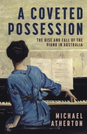 Gillian Wills reviews 'A Coveted Possession: The rise and fall of the piano in Australia' by Michael Atherton