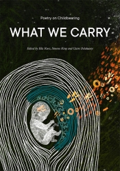 Jane Gibian reviews 'What We Carry: Poetry on childbearing' edited by Ella Kurz, Simone King, and Claire Delahunty