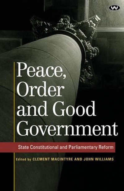 Grant Bailey reviews ‘Peace, Order and Good Government: State Constitutional and Parliamentary Reform’ Edited by Clement Macintyre and John Williams