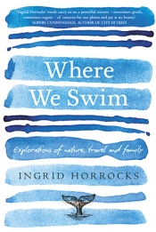 Naama Grey-Smith reviews 'Where We Swim: Explorations of nature, travel and family' by Ingrid Horrocks