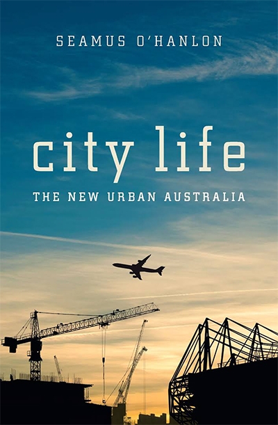 Frank Bongiorno reviews &#039;City Life: The new urban Australia&#039; by Seamus O’Hanlon