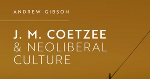 Sue Kossew reviews &#039;J.M. Coetzee and Neoliberal Culture&#039; by Andrew Gibson