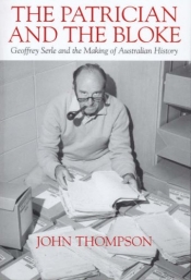 John Rickard reviews 'The Patrician and the Bloke: Geoffrey Serle and the making of Australian history' by John Thompson
