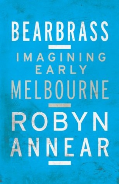 Michael McGirr reviews &#039;Bearbrass: Imagining early Melbourne&#039; by Robyn Annear