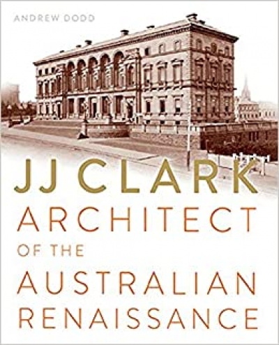 Philip Goad reviews &#039;JJ Clark: Architect of the Australian Renaissance&#039; by Andrew Dodd