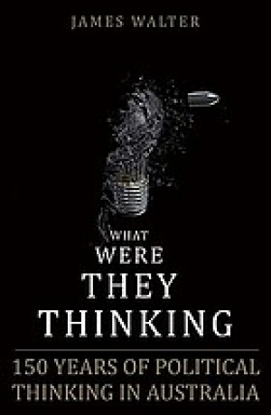 Nicholas Barry reviews &#039;What Were They Thinking? The Politics of Ideas In Australia&#039; by James Walter (with Tod Moore)