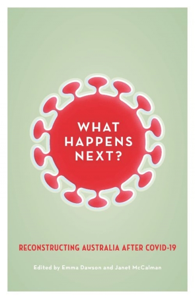 Morag Fraser reviews &#039;What Happens Next? Reconstructing Australia after Covid-19&#039; edited by Emma Dawson and Janet McCalman and &#039;Upturn: A better normal after Covid-19&#039; edited by Tanya Plibersek