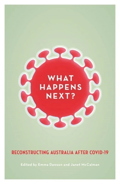 Morag Fraser reviews &#039;What Happens Next? Reconstructing Australia after Covid-19&#039; edited by Emma Dawson and Janet McCalman and &#039;Upturn: A better normal after Covid-19&#039; edited by Tanya Plibersek