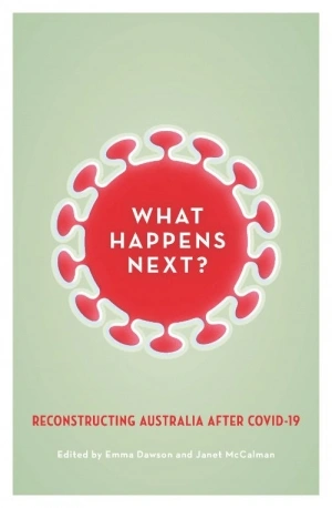 Morag Fraser reviews &#039;What Happens Next? Reconstructing Australia after Covid-19&#039; edited by Emma Dawson and Janet McCalman and &#039;Upturn: A better normal after Covid-19&#039; edited by Tanya Plibersek