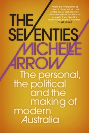 Zora Simic reviews 'The Seventies: The personal, the political and the making of modern Australia' by Michelle Arrow