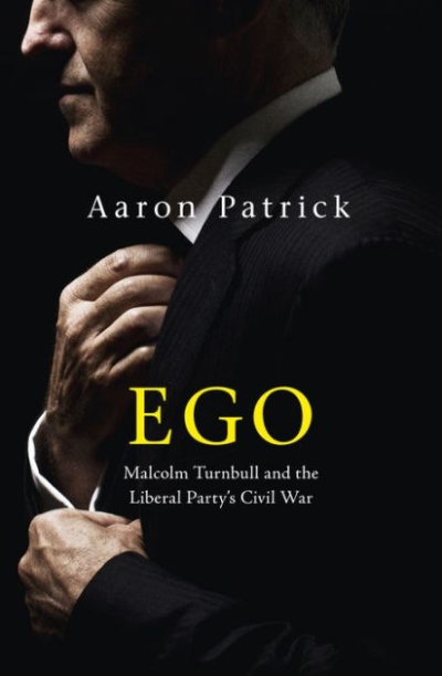 Patrick Mullins reviews 'Ego: Malcolm Turnbull and the Liberal Party’s civil war' by Aaron Patrick
